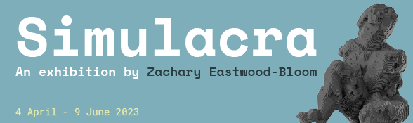 Blocky grey artwork on a blue-grey background. White and grey text that says 'Simulacra. An exhibition by Zachary Eastwood-Bloom. 4 April - 9 May 2023. Free Entry.'