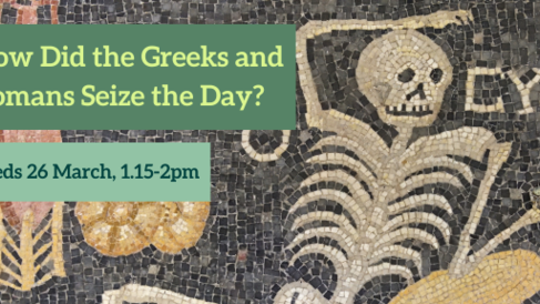 How Did the Greeks and Romans seize the Day? Weds 26 March, 1.15-2pm