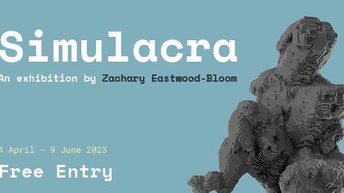 Simulacra. An exhibition by Zachary Eastwood-Bloom. 4 April - 9 May 2023