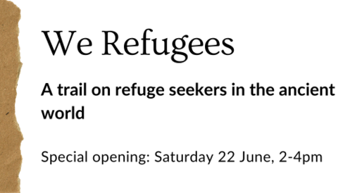 We Refugees: a trail on refuge seekers in the ancient world. Special Opening: Saturday 22 June 2-4pm