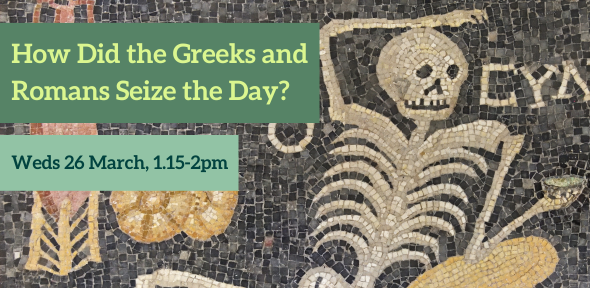 How Did the Greeks and Romans seize the Day? Weds 26 March, 1.15-2pm How Did the Greeks and Romans seize the Day? Weds 26 March, 1.15-2pm