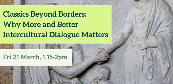 Classics Beyond Borders: Why More and Better Intercultural Dialogue Matters. Fri 21 March, 1.15-2pm Classics Beyond Borders: Why More and Better Intercultural Dialogue Matters. Fri 21 March, 1.15-2pm
