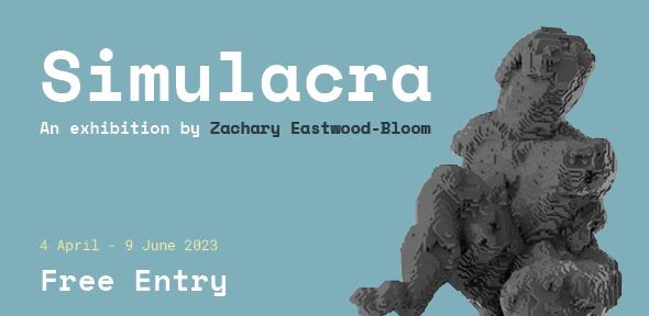 Simulacra. An exhibition by Zachary Eastwood-Bloom. 4 April - 9 May 2023