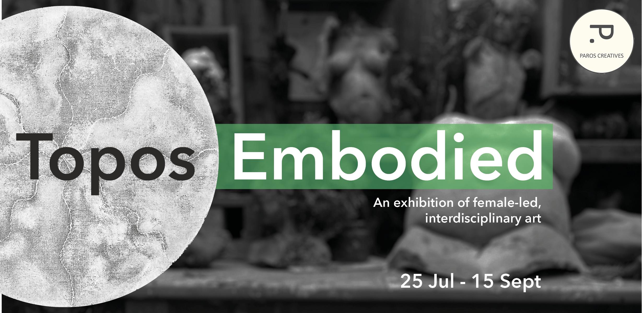 Topos Embodied. An exhibition of female-led, interdisciplinary art. 25 Jul - 15 Sept Topos Embodied. An exhibition of female-led, interdisciplinary art. 25 Jul - 15 Sept
