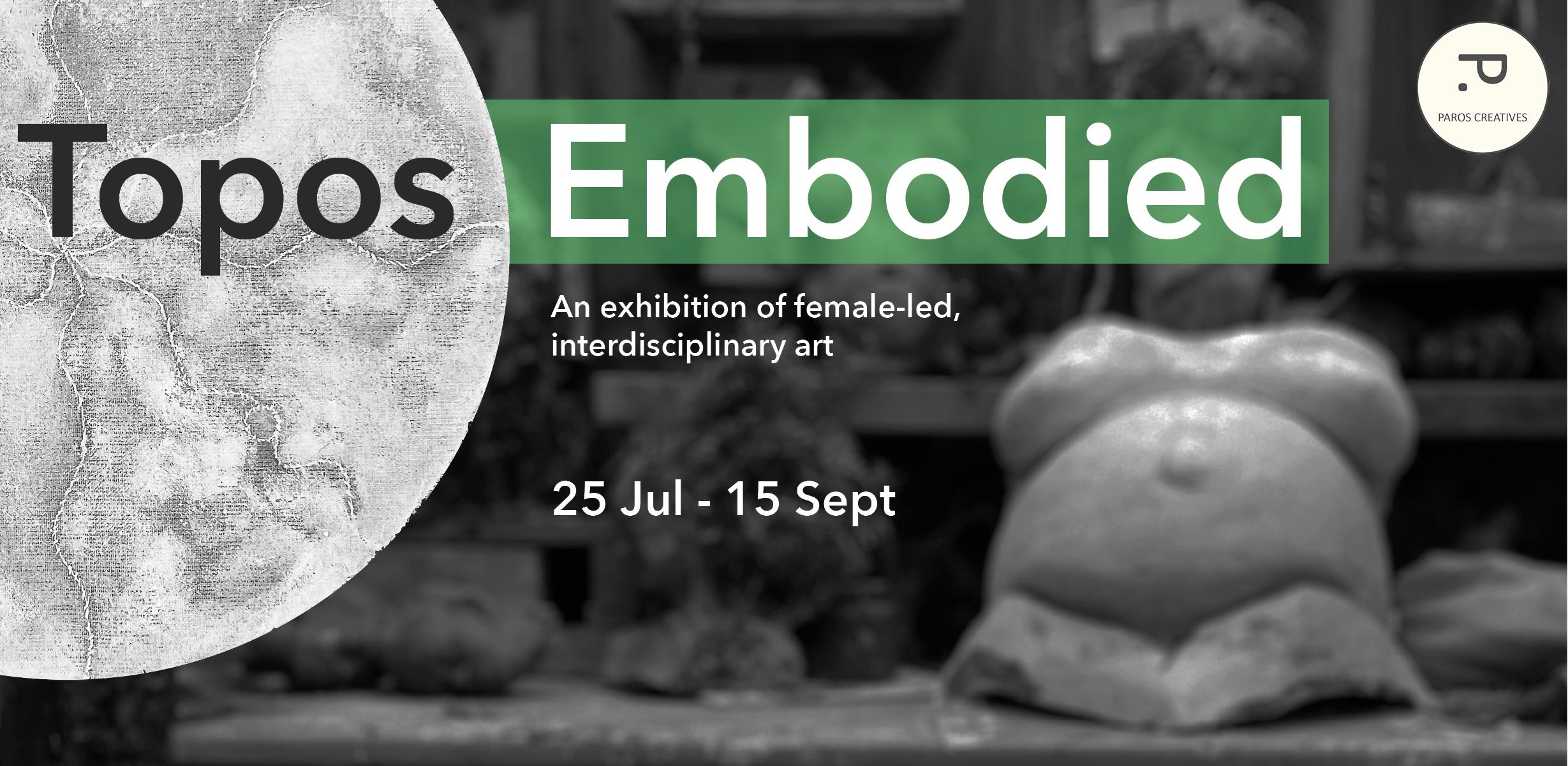 Topos Embodied. An exhibition of female-led, interdisciplinary art. 25 Jul - 15 Sept Topos Embodied. An exhibition of female-led, interdisciplinary art. 25 Jul - 15 Sept