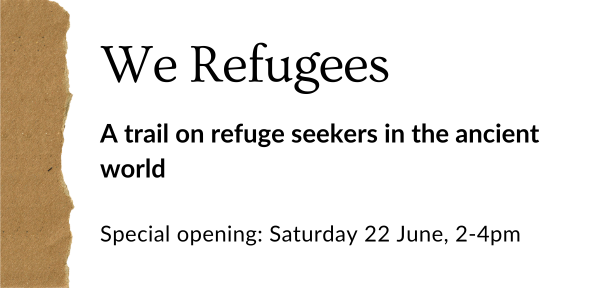 We Refugees: a trail on refuge seekers in the ancient world. Special Opening: Saturday 22 June 2-4pm